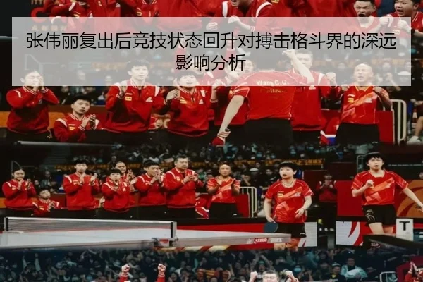 张伟丽复出后竞技状态回升对搏击格斗界的深远影响分析