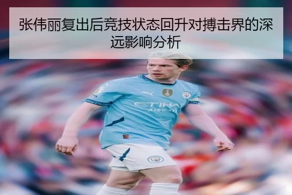 张伟丽复出后竞技状态回升对搏击界的深远影响分析